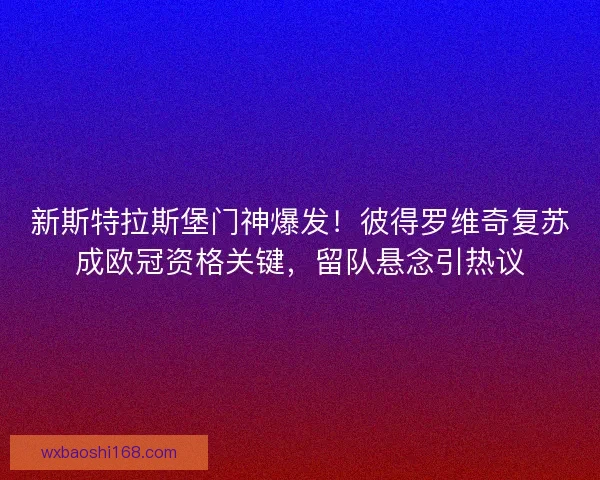 新斯特拉斯堡门神爆发！彼得罗维奇复苏成欧冠资格关键，留队悬念引热议