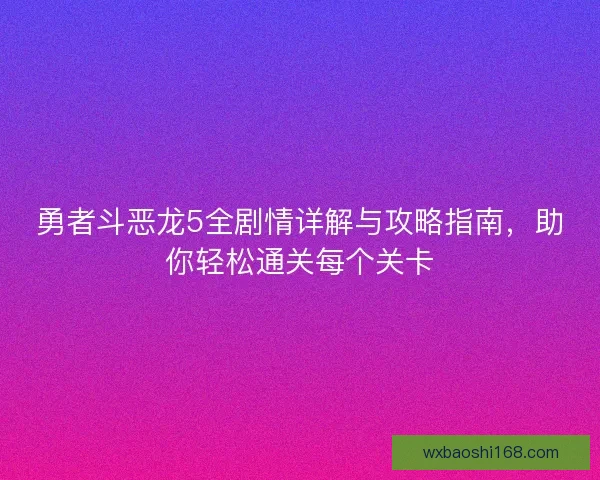 勇者斗恶龙5全剧情详解与攻略指南，助你轻松通关每个关卡