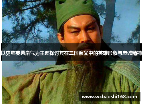 以史慈英勇豪气为主题探讨其在三国演义中的英雄形象与忠诚精神