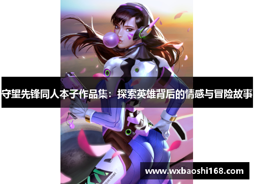 守望先锋同人本子作品集：探索英雄背后的情感与冒险故事