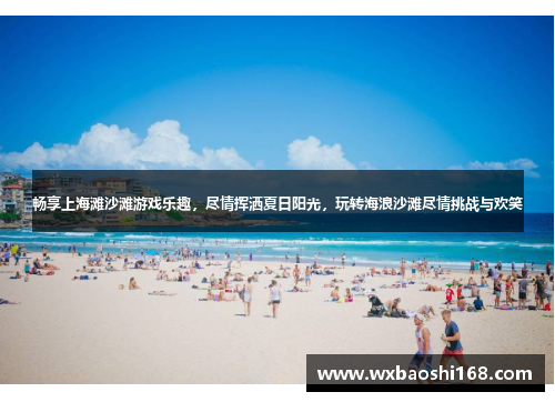 畅享上海滩沙滩游戏乐趣，尽情挥洒夏日阳光，玩转海浪沙滩尽情挑战与欢笑