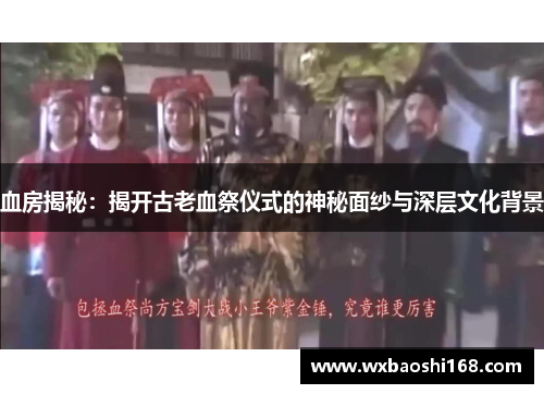 血房揭秘：揭开古老血祭仪式的神秘面纱与深层文化背景