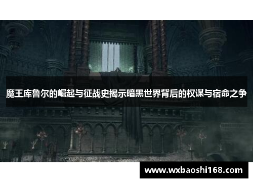 魔王库鲁尔的崛起与征战史揭示暗黑世界背后的权谋与宿命之争