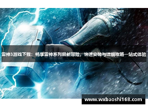 雷神3游戏下载：畅享雷神系列最新冒险，快速安装与详细攻略一站式体验