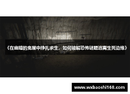 《在幽暗的鬼屋中挣扎求生，如何破解恐怖谜题逃离生死边缘》